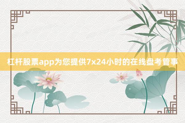 杠杆股票app为您提供7x24小时的在线盘考管事