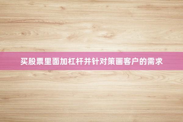 买股票里面加杠杆并针对策画客户的需求