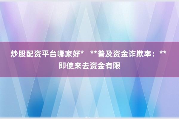 炒股配资平台哪家好*   **普及资金诈欺率：** 即使来去资金有限