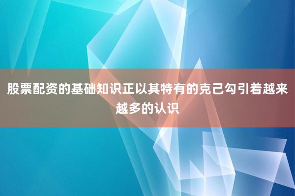 股票配资的基础知识正以其特有的克己勾引着越来越多的认识