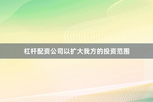杠杆配资公司以扩大我方的投资范围