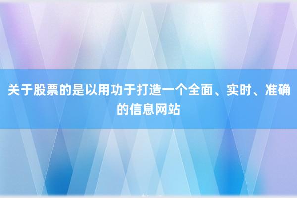 关于股票的是以用功于打造一个全面、实时、准确的信息网站