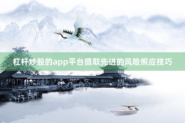杠杆炒股的app平台摄取先进的风险照应技巧