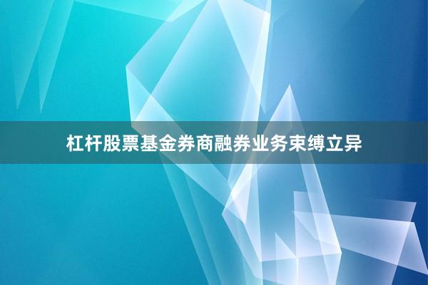 杠杆股票基金券商融券业务束缚立异
