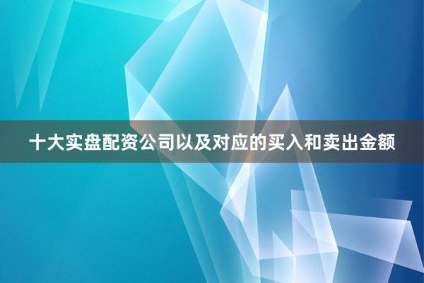 十大实盘配资公司以及对应的买入和卖出金额