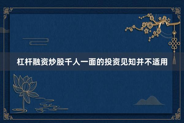 杠杆融资炒股千人一面的投资见知并不适用