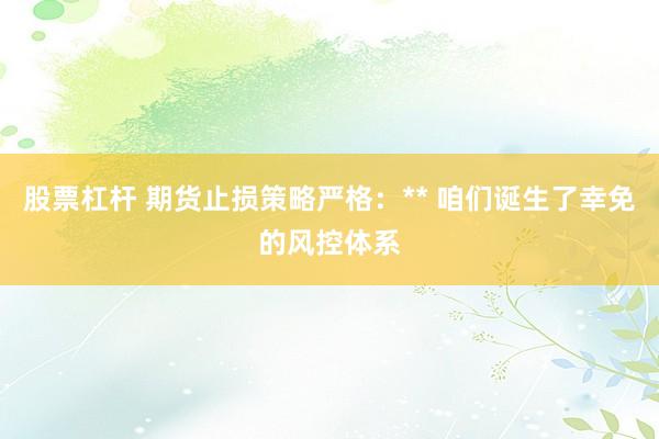 股票杠杆 期货止损策略严格：** 咱们诞生了幸免的风控体系