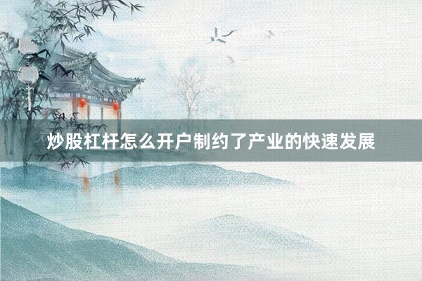 炒股杠杆怎么开户制约了产业的快速发展