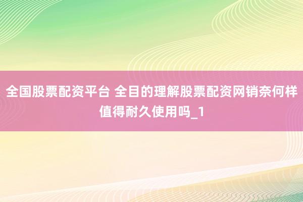 全国股票配资平台 全目的理解股票配资网销奈何样值得耐久使用吗_1