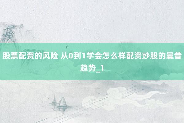 股票配资的风险 从0到1学会怎么样配资炒股的曩昔趋势_1