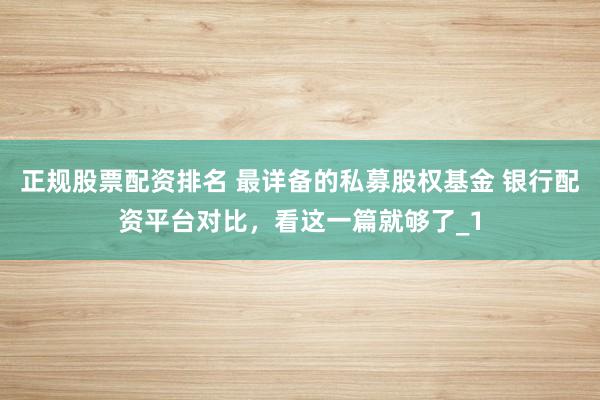正规股票配资排名 最详备的私募股权基金 银行配资平台对比，看这一篇就够了_1