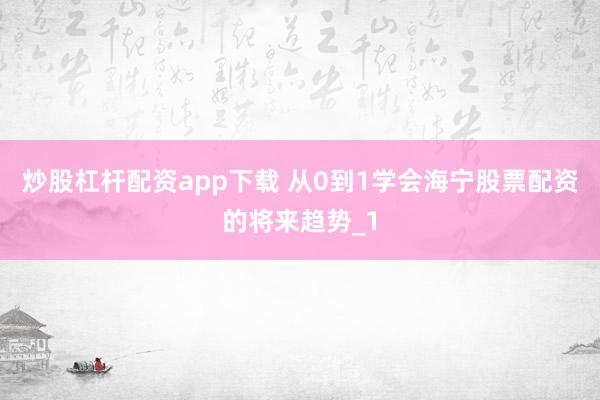 炒股杠杆配资app下载 从0到1学会海宁股票配资的将来趋势_1