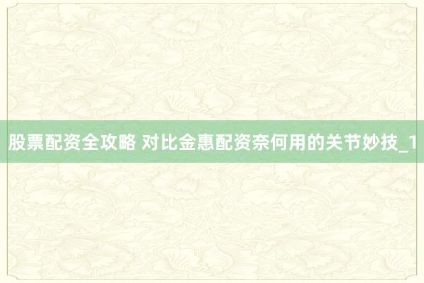 股票配资全攻略 对比金惠配资奈何用的关节妙技_1