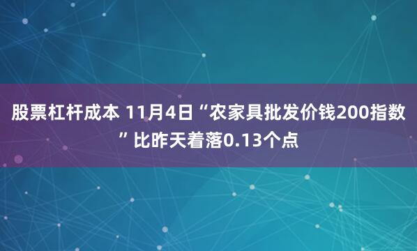 股票杠杆成本 11月4日“农家具批发价钱200指数”比昨天着落0.13个点