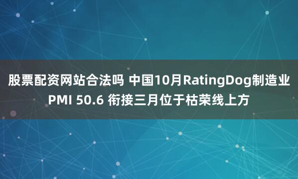 股票配资网站合法吗 中国10月RatingDog制造业PMI 50.6 衔接三月位于枯荣线上方