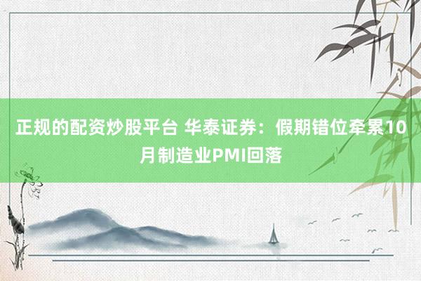 正规的配资炒股平台 华泰证券：假期错位牵累10月制造业PMI回落