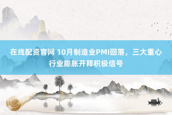 在线配资官网 10月制造业PMI回落，三大重心行业膨胀开释积极信号