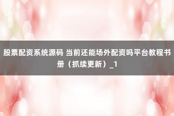 股票配资系统源码 当前还能场外配资吗平台教程书册（抓续更新）_1