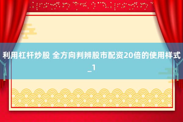 利用杠杆炒股 全方向判辨股市配资20倍的使用样式_1