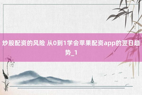 炒股配资的风险 从0到1学会苹果配资app的翌日趋势_1