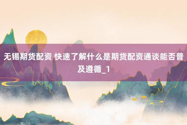无锡期货配资 快速了解什么是期货配资通谈能否普及遵循_1